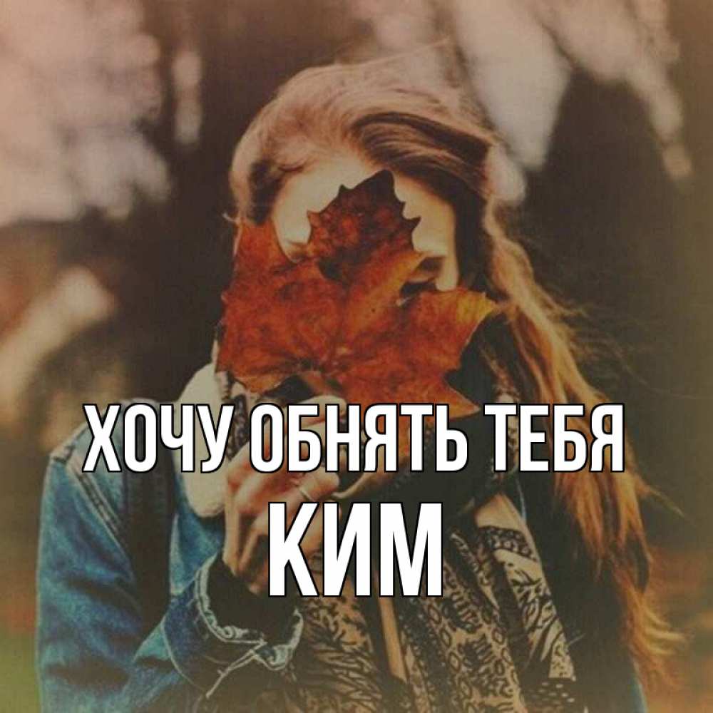 Открытка на каждый день с именем, Ким Хочу обнять тебя осеннее настроение и рыжая Прикольная открытка с пожеланием онлайн скачать бесплатно 