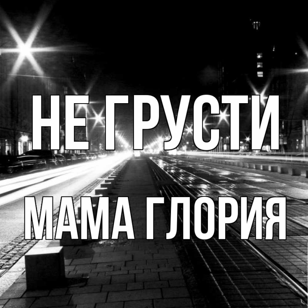 Открытка на каждый день с именем, Мама-Глория Не грусти ночной проспект Прикольная открытка с пожеланием онлайн скачать бесплатно 