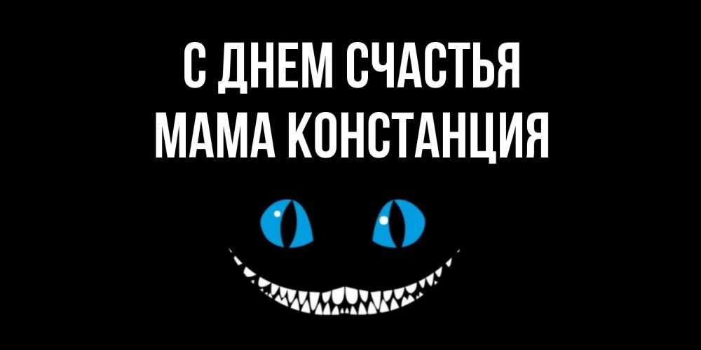 Открытка на каждый день с именем, Мама-Констанция С днем счастья кот улыбается Прикольная открытка с пожеланием онлайн скачать бесплатно 