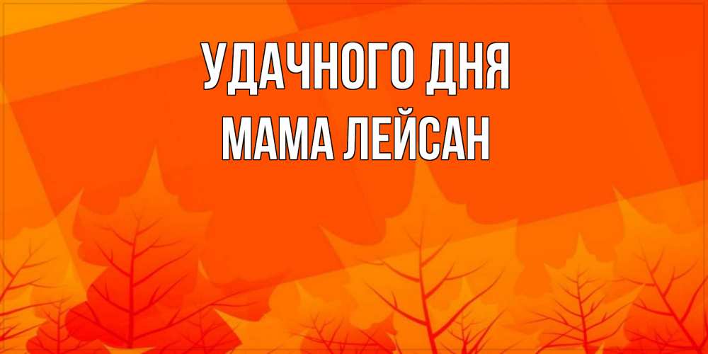 Открытка на каждый день с именем, Мама-Лейсан Удачного дня осеннее настроение Прикольная открытка с пожеланием онлайн скачать бесплатно 