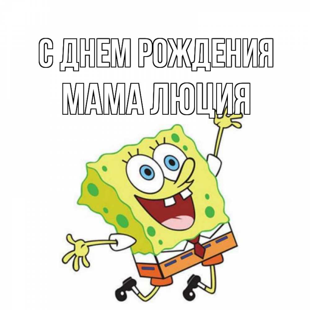 Открытка на каждый день с именем, Мама-Люция С днем рождения губка боб Прикольная открытка с пожеланием онлайн скачать бесплатно 