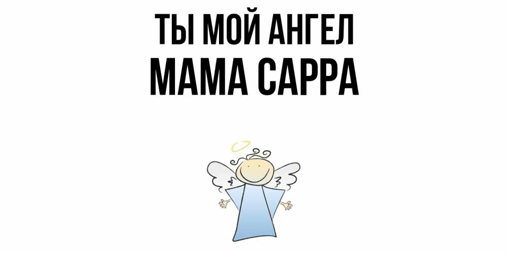 Открытка на каждый день с именем, Мама-Сарра Ты мой ангел ангел Прикольная открытка с пожеланием онлайн скачать бесплатно 