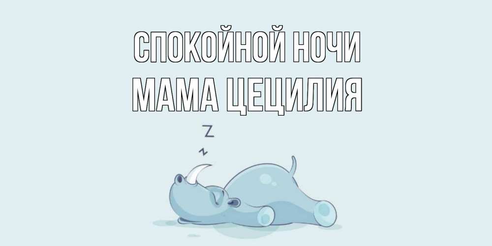 Открытка на каждый день с именем, Мама-Цецилия Спокойной ночи сладких снов с носорогом Прикольная открытка с пожеланием онлайн скачать бесплатно 