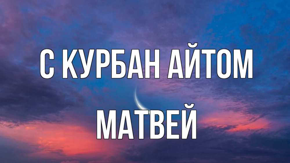 Открытка на каждый день с именем, Матвей С курбан айтом месяц 1 Прикольная открытка с пожеланием онлайн скачать бесплатно 