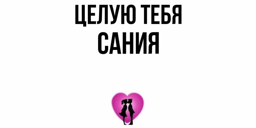 Открытка на каждый день с именем, Сания Целую тебя поцелуй Прикольная открытка с пожеланием онлайн скачать бесплатно 