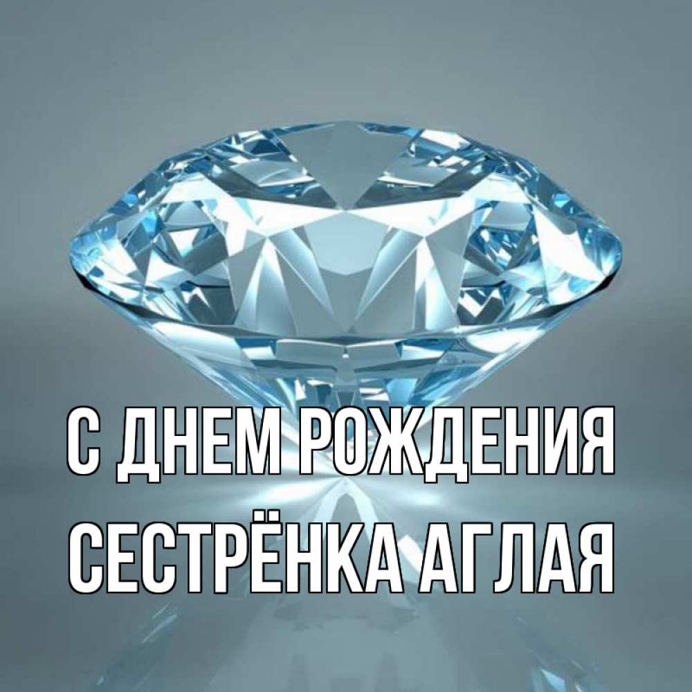 Открытка на каждый день с именем, Сестрёнка-Аглая С днем рождения с бриллиантом голубого цвета Прикольная открытка с пожеланием онлайн скачать бесплатно 