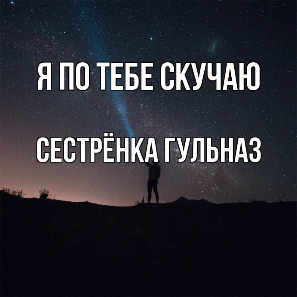 Открытка на каждый день с именем, Сестрёнка-Гульназ Я по тебе скучаю звезды и луч света Прикольная открытка с пожеланием онлайн скачать бесплатно 