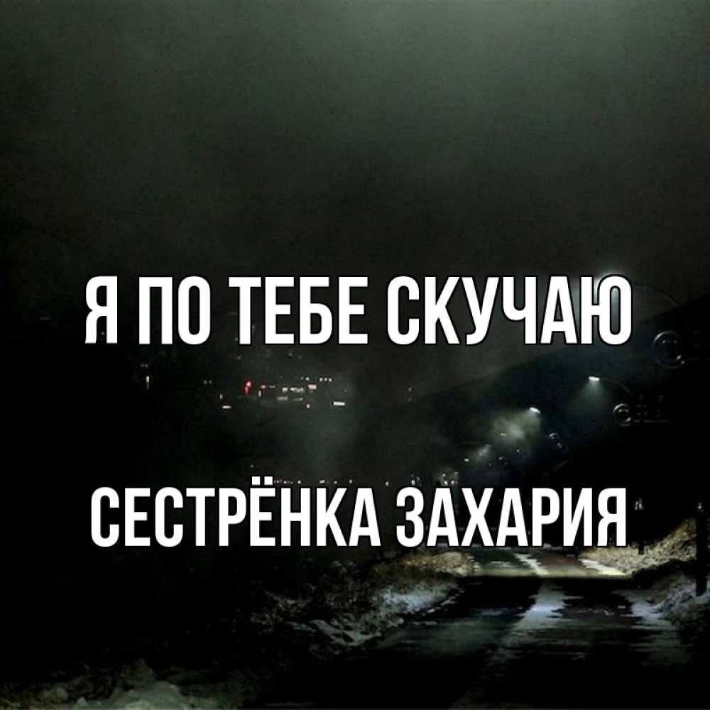 Открытка на каждый день с именем, Сестрёнка-Захария Я по тебе скучаю окраина города Прикольная открытка с пожеланием онлайн скачать бесплатно 