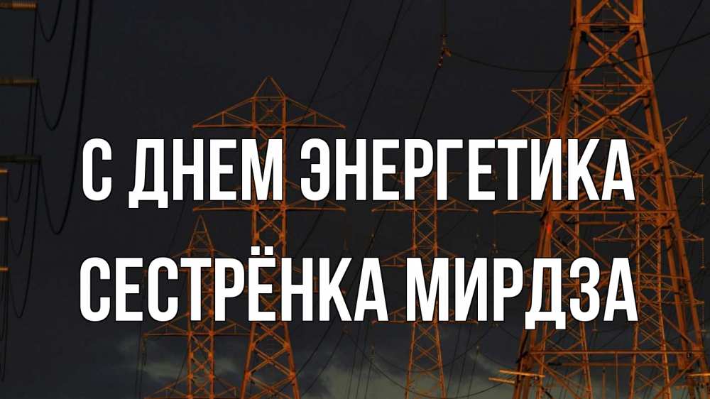 Открытка на каждый день с именем, Сестрёнка-Мирдза С днем энергетика ночь, лэп Прикольная открытка с пожеланием онлайн скачать бесплатно 