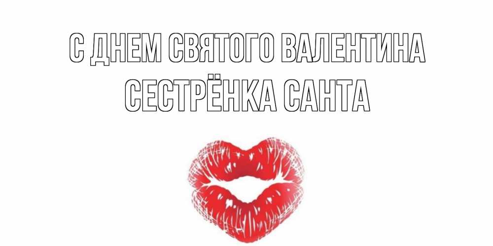 Открытка на каждый день с именем, Сестрёнка-Санта С днем Святого Валентина валентинка с губками на день всех влюбленных Прикольная открытка с пожеланием онлайн скачать бесплатно 