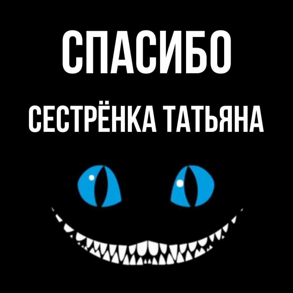 Открытка на каждый день с именем, Сестрёнка-Татьяна Спасибо благодарю от чеширика Прикольная открытка с пожеланием онлайн скачать бесплатно 