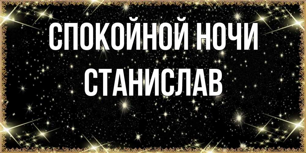 Открытка на каждый день с именем, Станислав Спокойной ночи засыпаем под звездами Прикольная открытка с пожеланием онлайн скачать бесплатно 