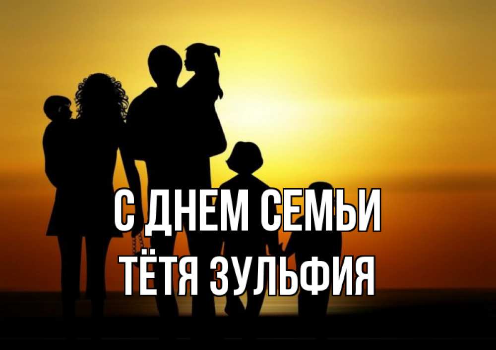 Открытка на каждый день с именем, Тётя-Зульфия С днем семьи Семья, закат, мама, папа, дети Прикольная открытка с пожеланием онлайн скачать бесплатно 