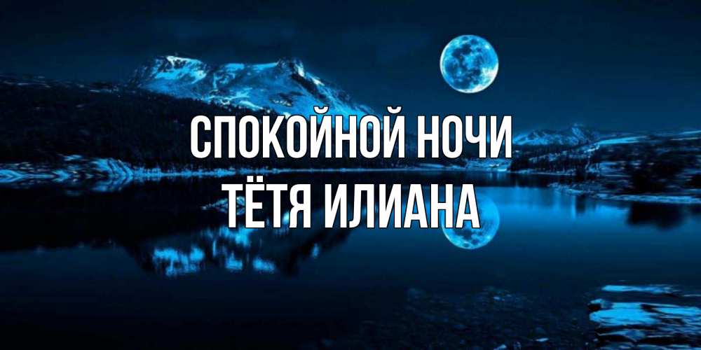 Открытка на каждый день с именем, Тётя-Илиана Спокойной ночи луна, озеро, горы Прикольная открытка с пожеланием онлайн скачать бесплатно 