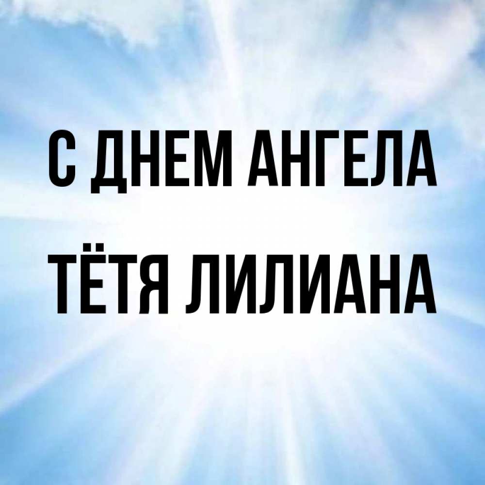 Открытка на каждый день с именем, Тётя-Лилиана С днем ангела свет небесный Прикольная открытка с пожеланием онлайн скачать бесплатно 