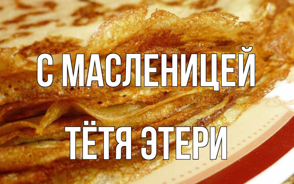 Открытка на каждый день с именем, Тётя-Этери С масленицей блины Прикольная открытка с пожеланием онлайн скачать бесплатно 