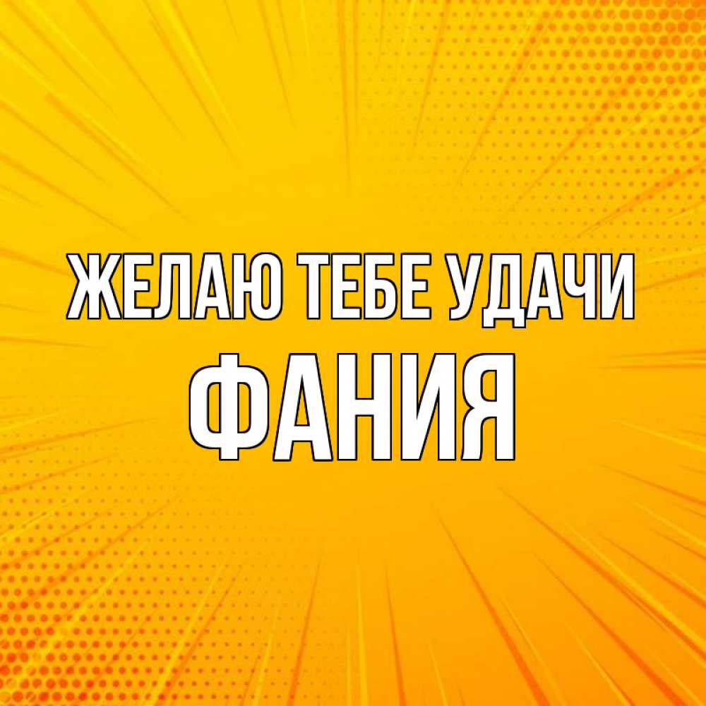 Открытка на каждый день с именем, Фания Желаю тебе удачи фон Прикольная открытка с пожеланием онлайн скачать бесплатно 