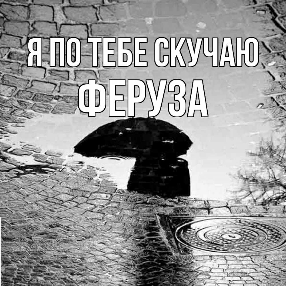 Открытка на каждый день с именем, Феруза Я по тебе скучаю зонт люк Прикольная открытка с пожеланием онлайн скачать бесплатно 