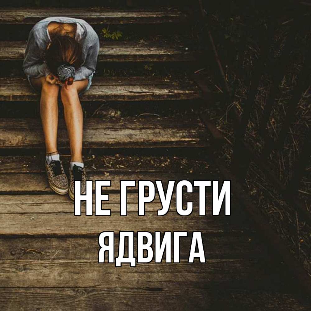 Открытка на каждый день с именем, Ядвига Не грусти девушка сидит на деревянных ступеньках Прикольная открытка с пожеланием онлайн скачать бесплатно 