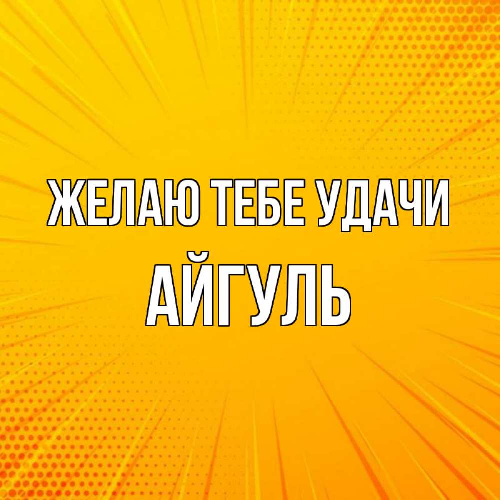 Открытка на каждый день с именем, Айгуль Желаю тебе удачи фон Прикольная открытка с пожеланием онлайн скачать бесплатно 