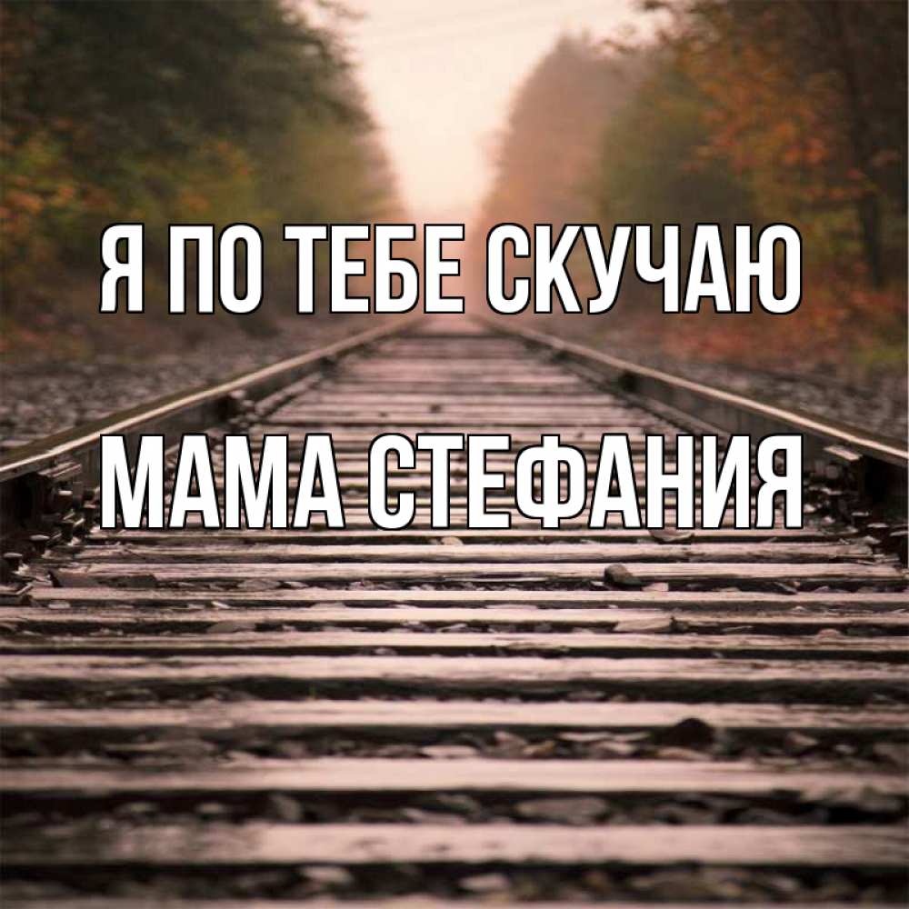 Открытка на каждый день с именем, Мама-Стефания Я по тебе скучаю приезжай Прикольная открытка с пожеланием онлайн скачать бесплатно 