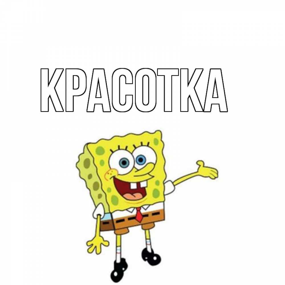 Открытка на каждый день с именем, красотка Главная спанч Боб на позитиве Прикольная открытка с пожеланием онлайн скачать бесплатно 