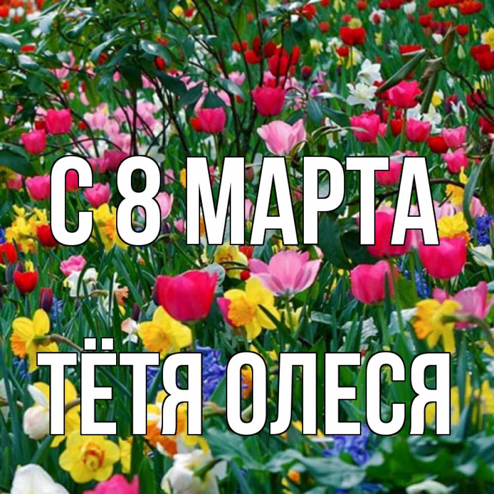 Открытка на каждый день с именем, Тётя-Олеся С 8 марта с международным женским днем поздравления для женщины Прикольная открытка с пожеланием онлайн скачать бесплатно 