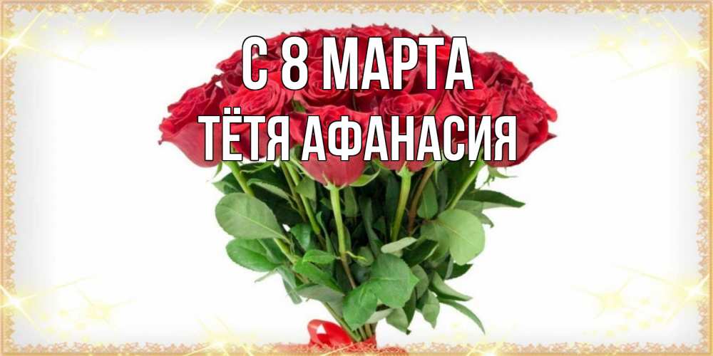 Открытка на каждый день с именем, Тётя-Афанасия С 8 МАРТА самый огромный букет для милых дам Прикольная открытка с пожеланием онлайн скачать бесплатно 