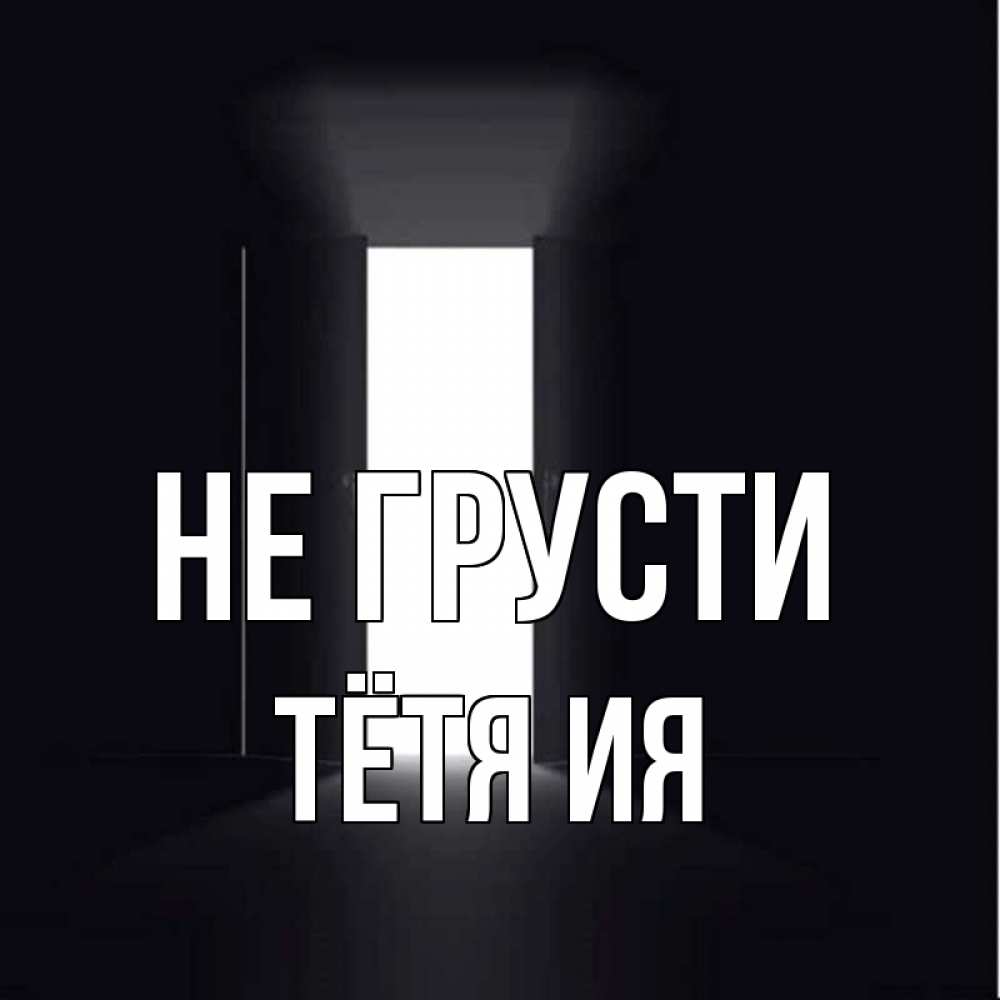 Открытка на каждый день с именем, Тётя-Ия Не грусти открытая дверь Прикольная открытка с пожеланием онлайн скачать бесплатно 