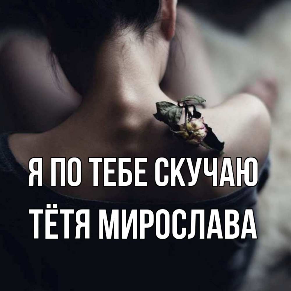 Открытка на каждый день с именем, Тётя-Мирослава Я по тебе скучаю засох цветок Прикольная открытка с пожеланием онлайн скачать бесплатно 