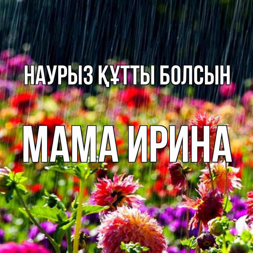 Открытка на каждый день с именем, Мама-Ирина Наурыз құтты болсын цветы под дождиком к наурызу Прикольная открытка с пожеланием онлайн скачать бесплатно 