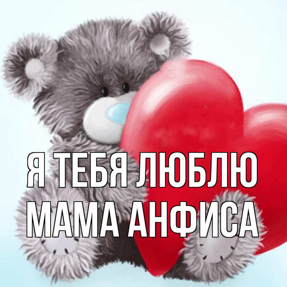 Открытка на каждый день с именем, Мама-Анфиса Я тебя люблю медвежуся Прикольная открытка с пожеланием онлайн скачать бесплатно 