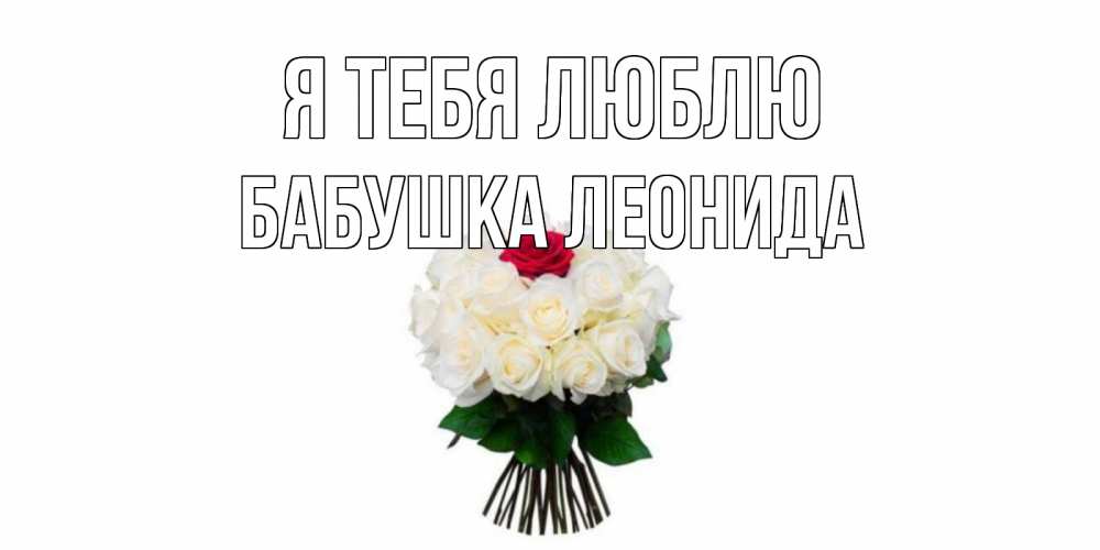 Открытка на каждый день с именем, Бабушка-Леонида Я тебя люблю единственная Прикольная открытка с пожеланием онлайн скачать бесплатно 