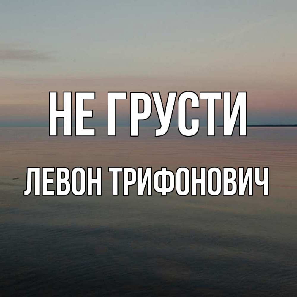 Картинка Не грусти, Левон Трифонович