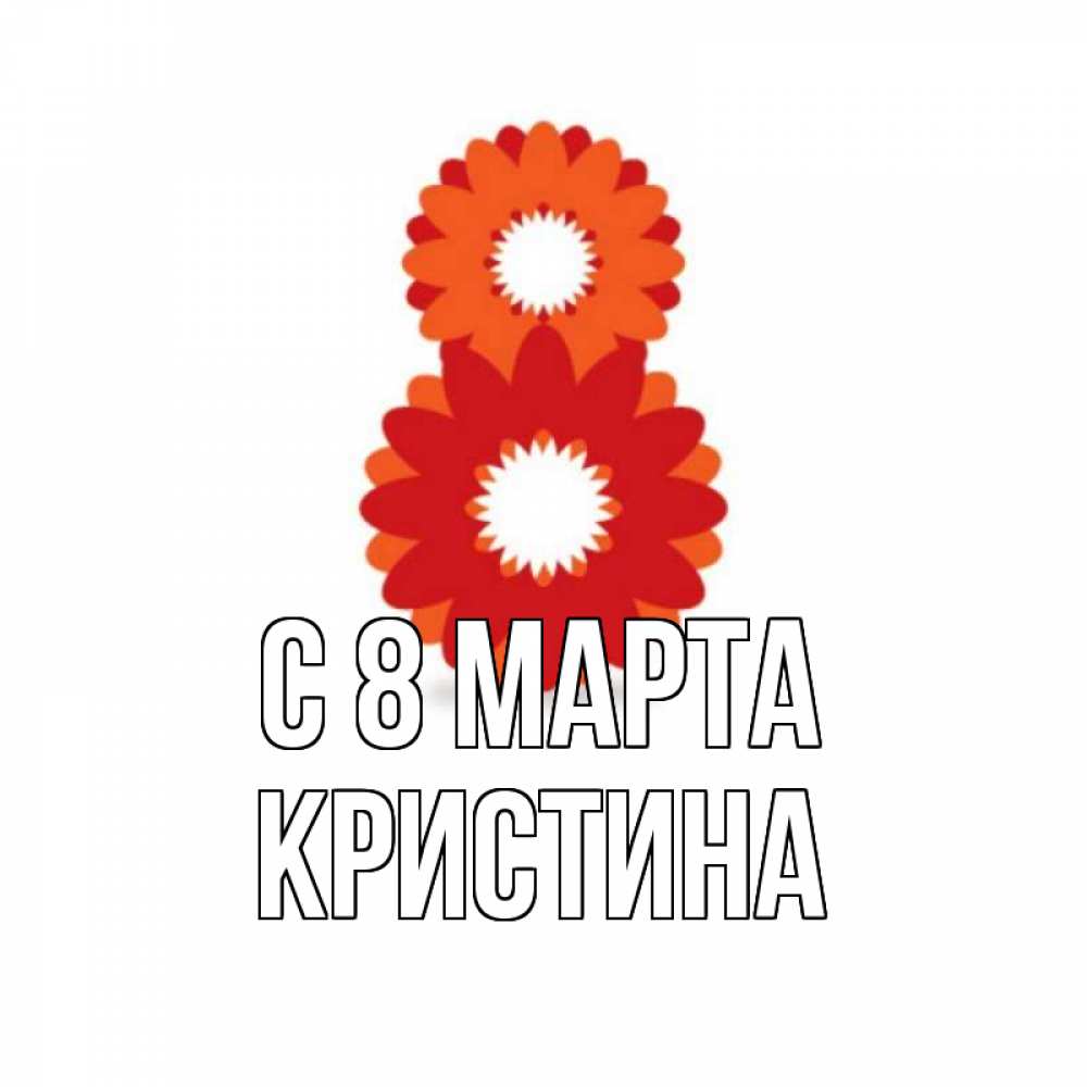 Открытка на каждый день с именем, Кристина С 8 марта восьмерка из лепестков Прикольная открытка с пожеланием онлайн скачать бесплатно 
