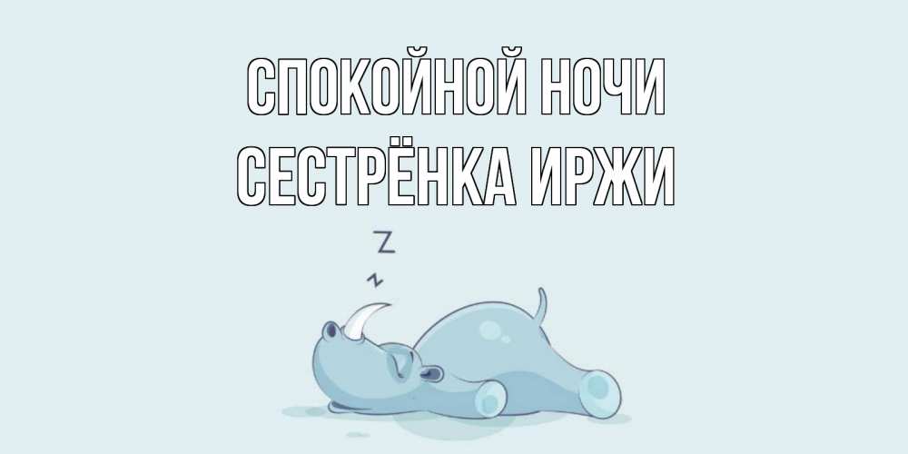 Открытка на каждый день с именем, Сестрёнка-Иржи Спокойной ночи сладких снов с носорогом Прикольная открытка с пожеланием онлайн скачать бесплатно 