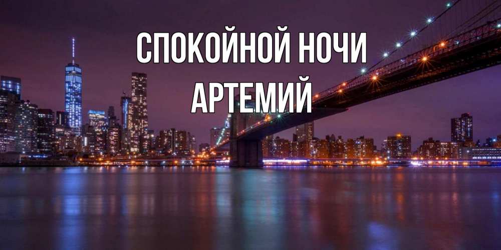 Открытка на каждый день с именем, Артемий Спокойной ночи ночной мост Прикольная открытка с пожеланием онлайн скачать бесплатно 