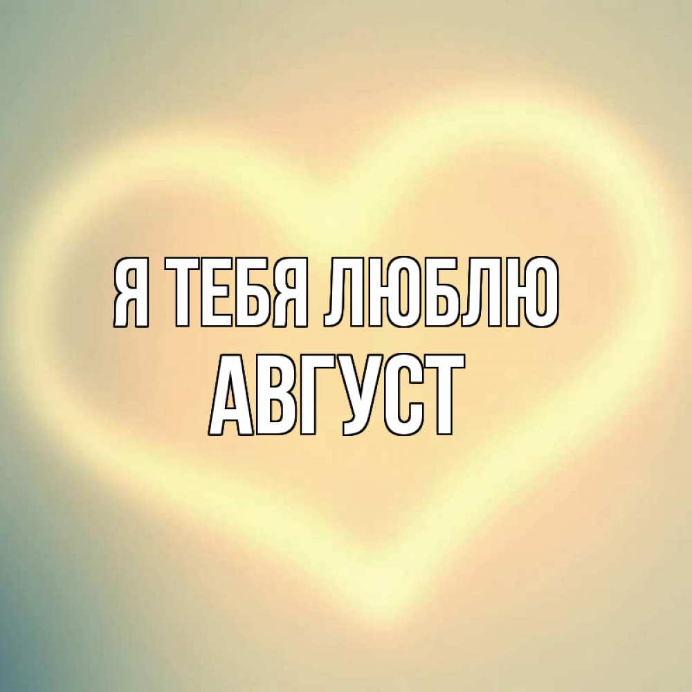 Открытка на каждый день с именем, Август Я тебя люблю сердце Прикольная открытка с пожеланием онлайн скачать бесплатно 
