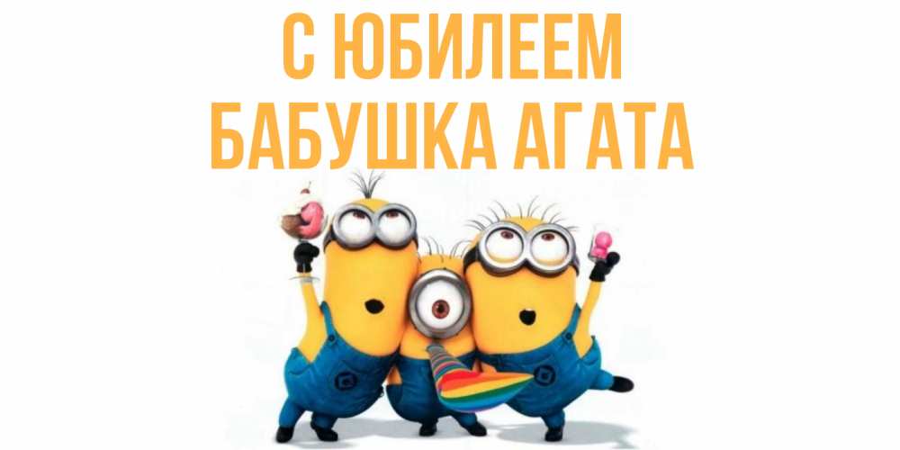 Открытка на каждый день с именем, Бабушка-Агата С юбилеем миньоны Прикольная открытка с пожеланием онлайн скачать бесплатно 