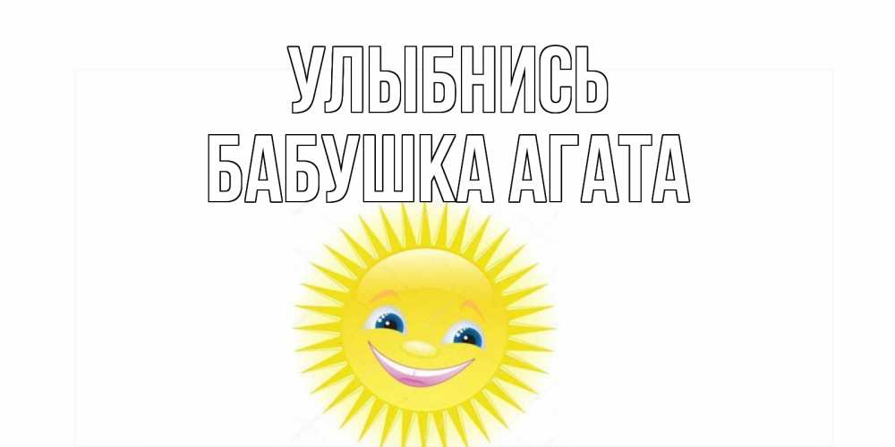 Открытка на каждый день с именем, Бабушка-Агата Улыбнись пожелания позитивные Прикольная открытка с пожеланием онлайн скачать бесплатно 