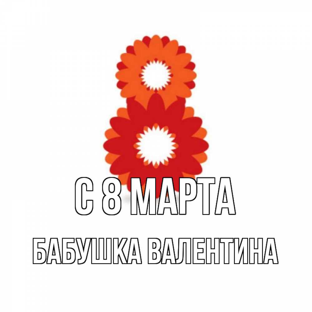 Открытка на каждый день с именем, Бабушка-Валентина С 8 МАРТА восьмерка из лепестков Прикольная открытка с пожеланием онлайн скачать бесплатно 