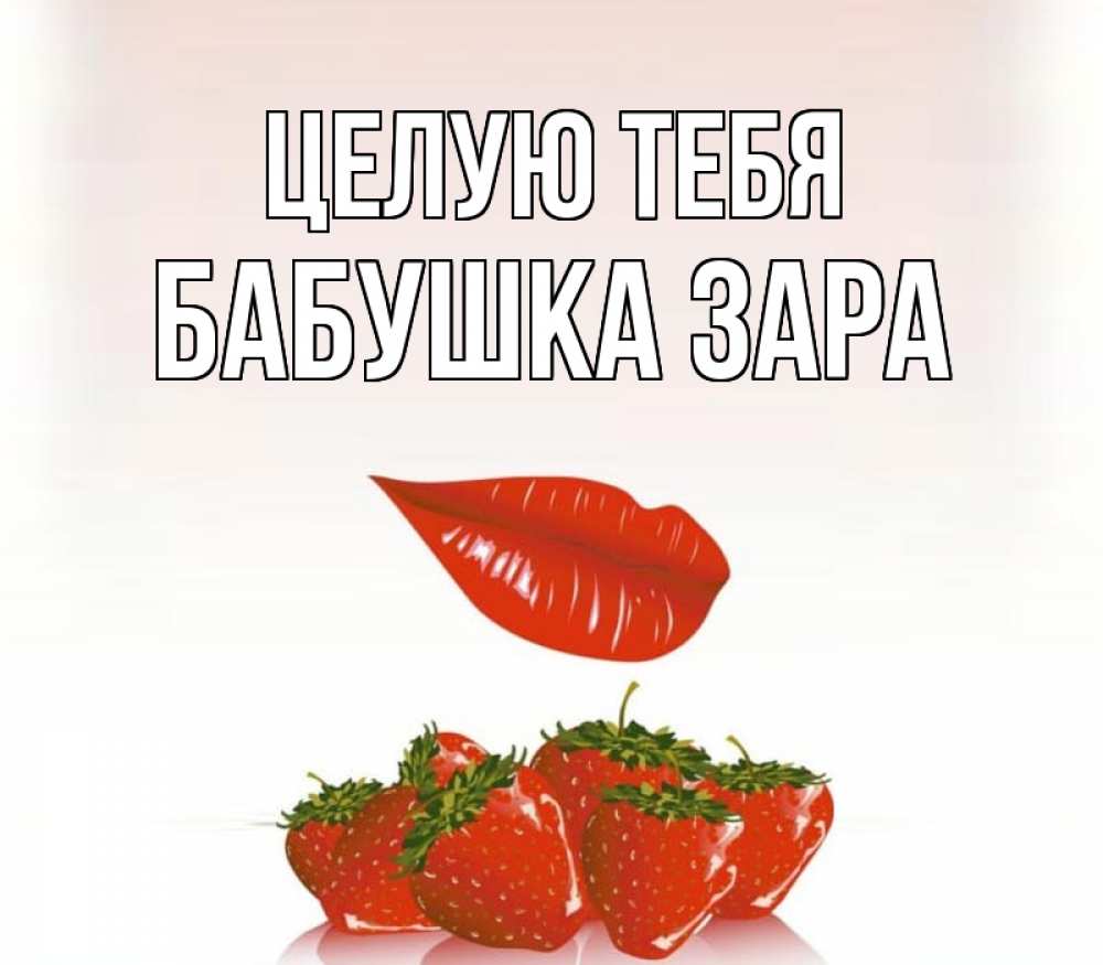 Открытка на каждый день с именем, Бабушка-Зара Целую тебя губки держат клубничку Прикольная открытка с пожеланием онлайн скачать бесплатно 