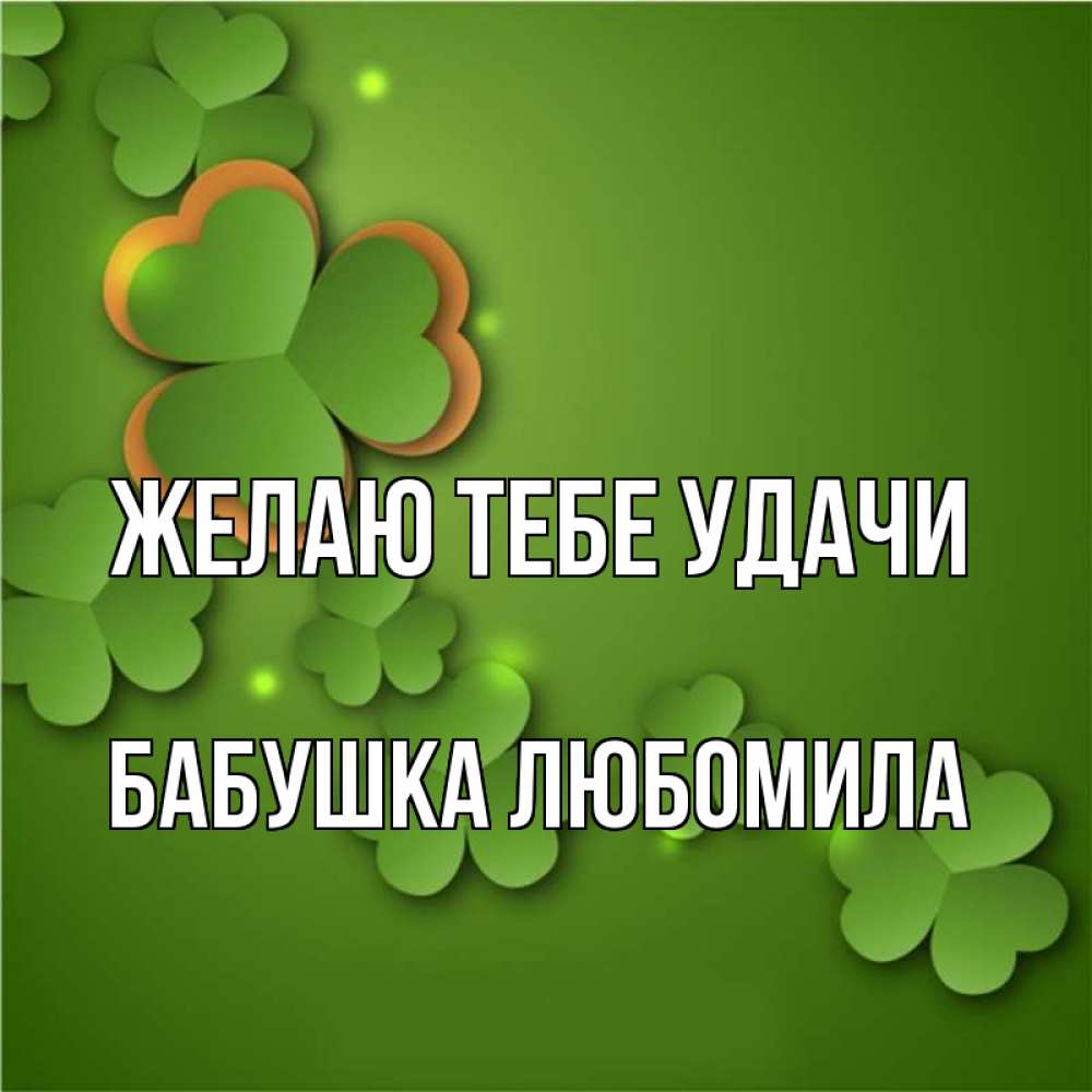 Открытка на каждый день с именем, Бабушка-Любомила Желаю тебе удачи много трехлистных листочков клевера Прикольная открытка с пожеланием онлайн скачать бесплатно 