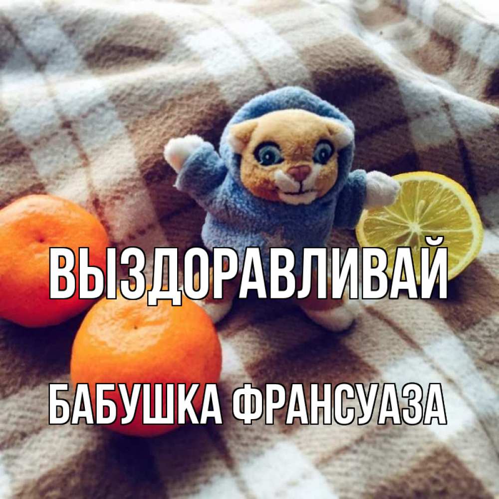 Открытка на каждый день с именем, Бабушка-Франсуаза Выздоравливай вот тебе апельсинка и лимон Прикольная открытка с пожеланием онлайн скачать бесплатно 