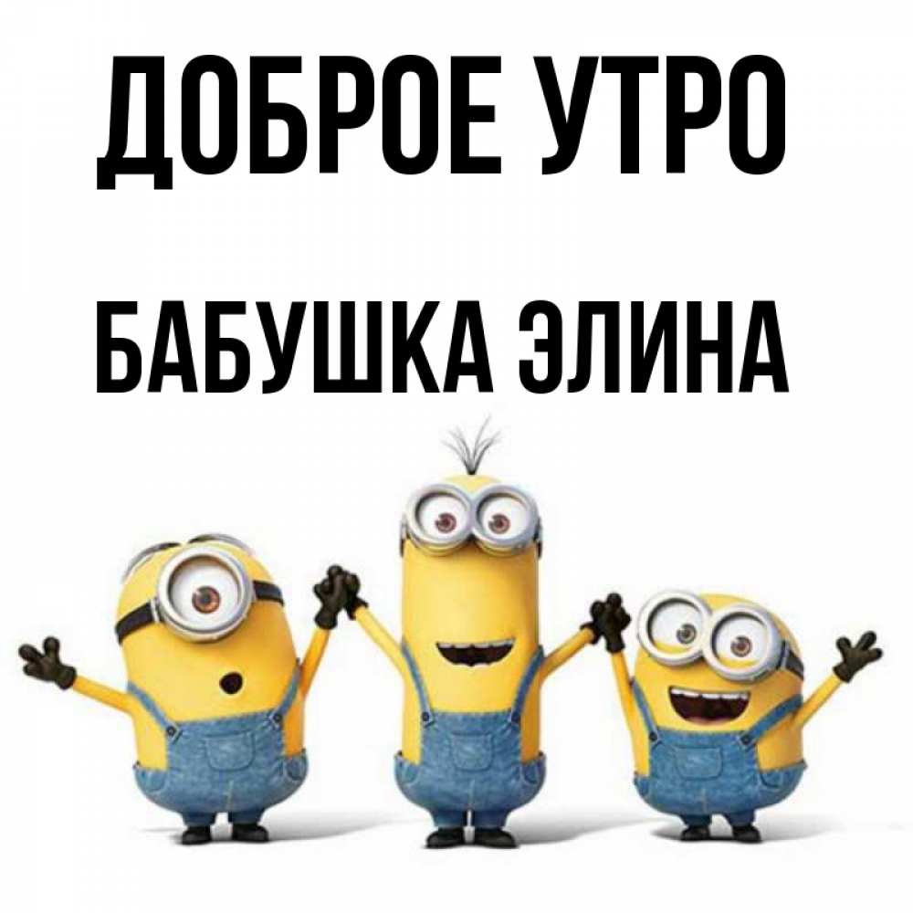 Открытка на каждый день с именем, Бабушка-Элина Доброе утро бодренького утра Прикольная открытка с пожеланием онлайн скачать бесплатно 