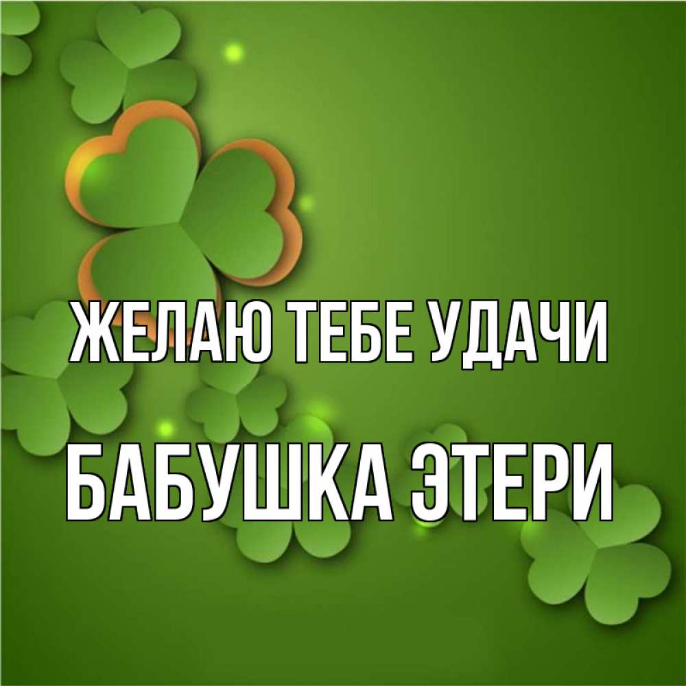 Открытка на каждый день с именем, Бабушка-Этери Желаю тебе удачи много трехлистных листочков клевера Прикольная открытка с пожеланием онлайн скачать бесплатно 