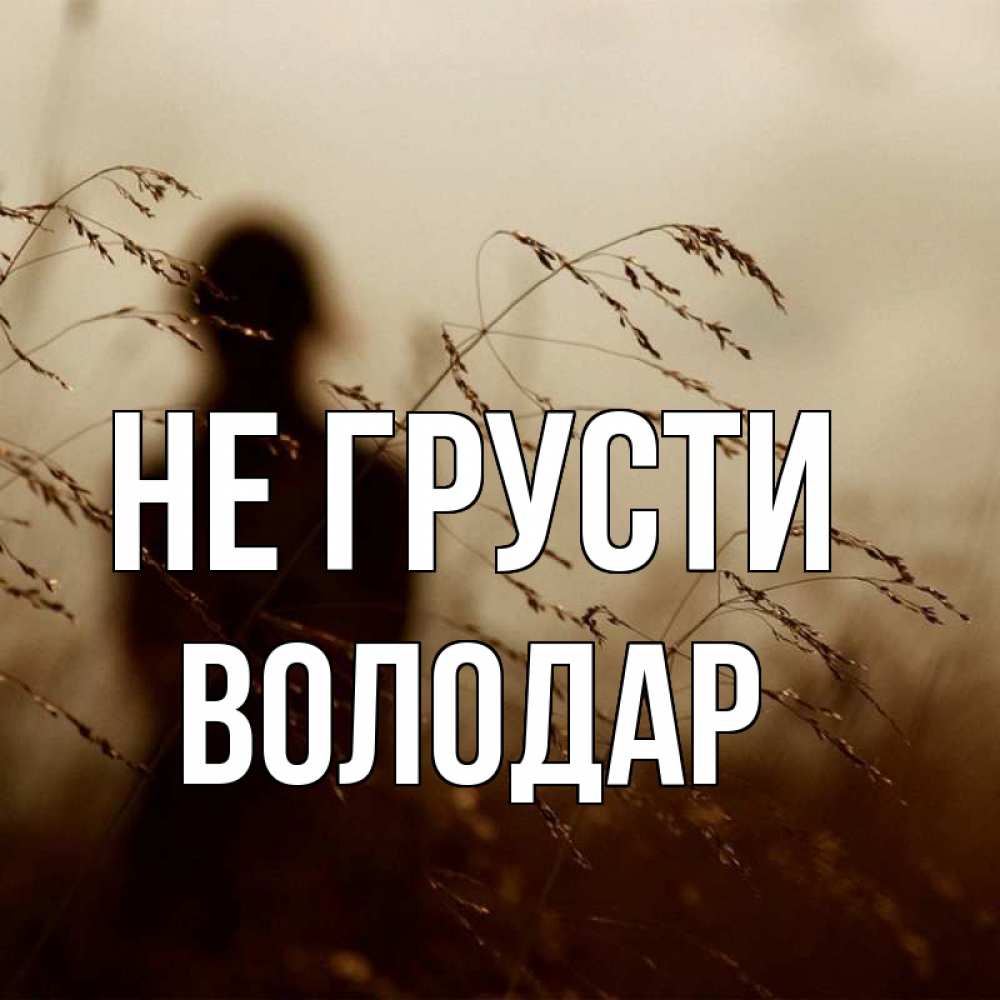 Открытка на каждый день с именем, Володар Не грусти грусть Прикольная открытка с пожеланием онлайн скачать бесплатно 