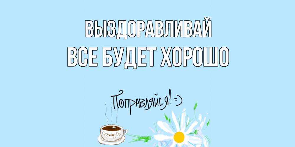 Открытка на каждый день с именем, Все-будет-хорошо Выздоравливай чай Прикольная открытка с пожеланием онлайн скачать бесплатно 