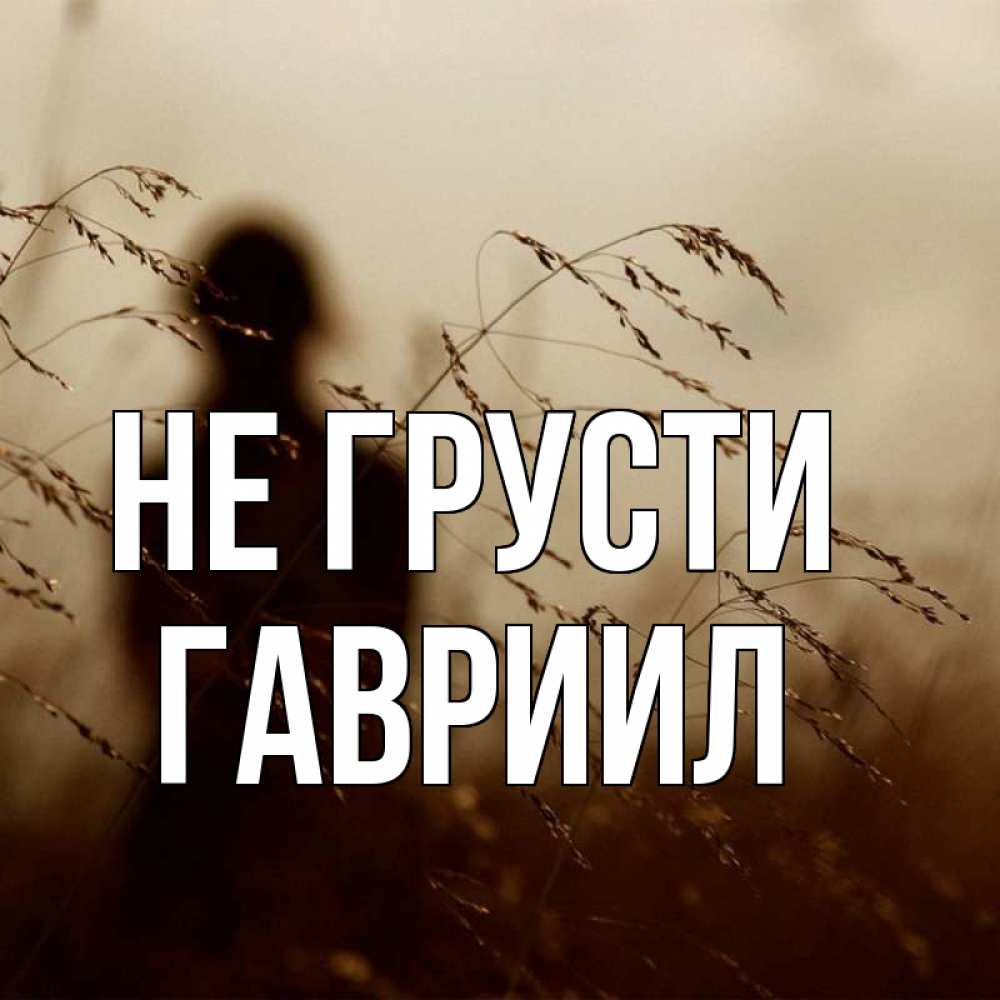Открытка на каждый день с именем, Гавриил Не грусти грусть Прикольная открытка с пожеланием онлайн скачать бесплатно 