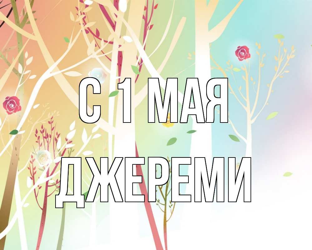Открытка на каждый день с именем, Джереми С 1 мая С 1 мая 1 Прикольная открытка с пожеланием онлайн скачать бесплатно 